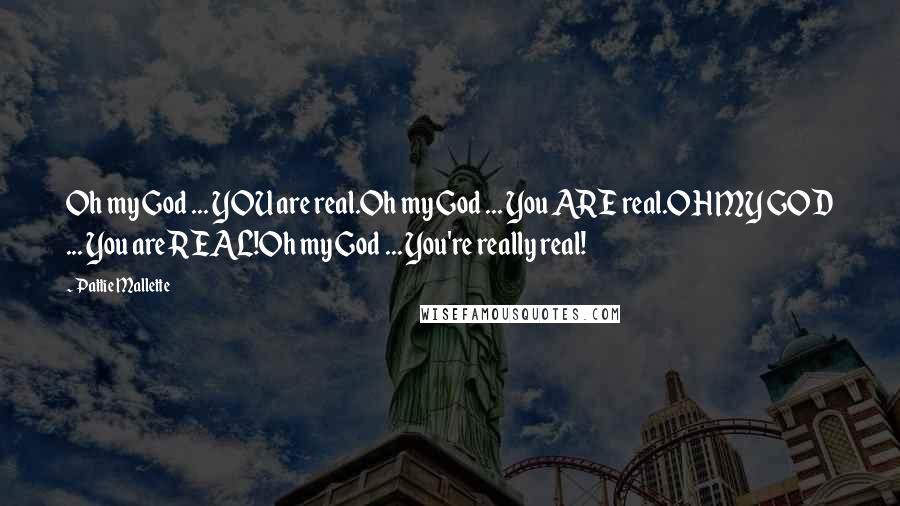 Pattie Mallette Quotes: Oh my God ... YOU are real.Oh my God ... You ARE real.OH MY GOD ... You are REAL!Oh my God ... You're really real!