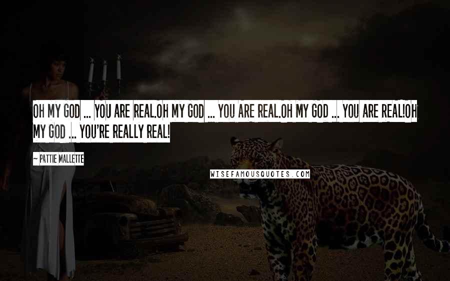 Pattie Mallette Quotes: Oh my God ... YOU are real.Oh my God ... You ARE real.OH MY GOD ... You are REAL!Oh my God ... You're really real!