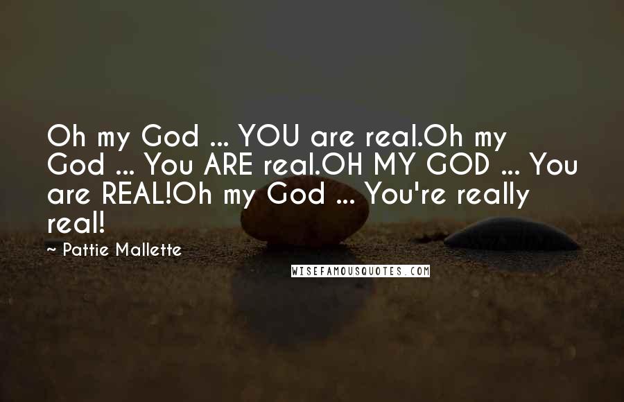 Pattie Mallette Quotes: Oh my God ... YOU are real.Oh my God ... You ARE real.OH MY GOD ... You are REAL!Oh my God ... You're really real!