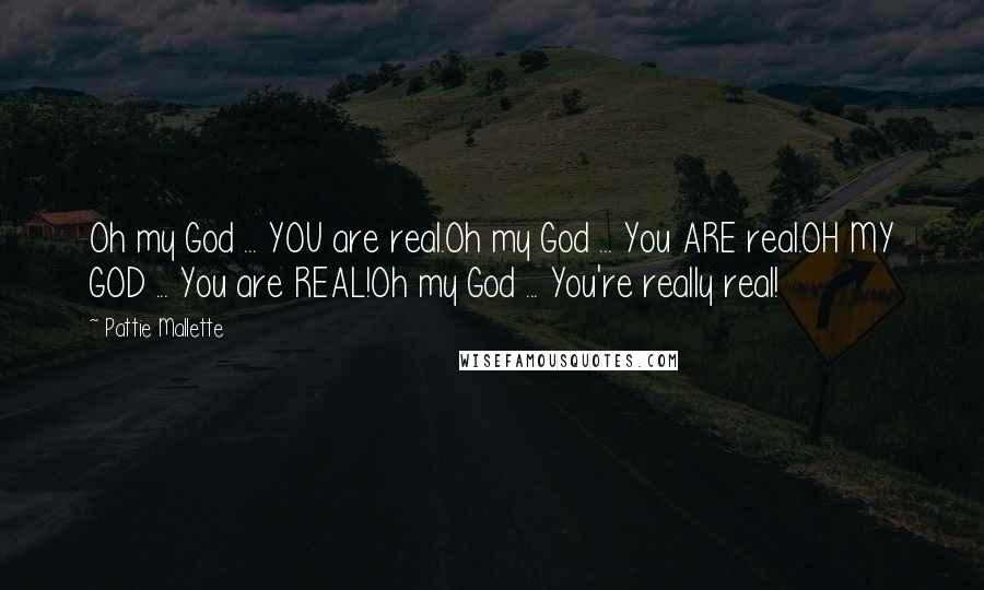Pattie Mallette Quotes: Oh my God ... YOU are real.Oh my God ... You ARE real.OH MY GOD ... You are REAL!Oh my God ... You're really real!