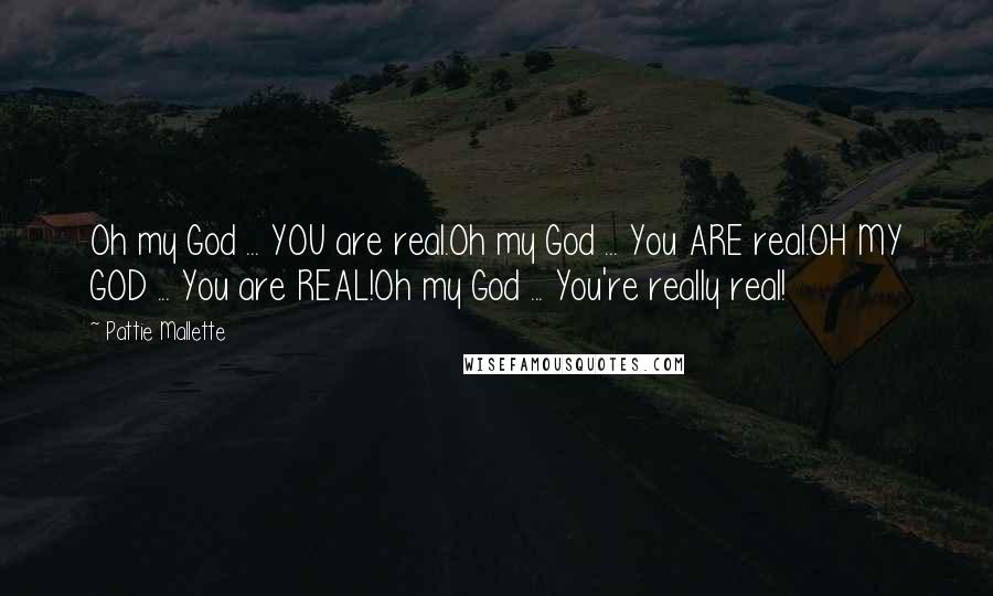 Pattie Mallette Quotes: Oh my God ... YOU are real.Oh my God ... You ARE real.OH MY GOD ... You are REAL!Oh my God ... You're really real!