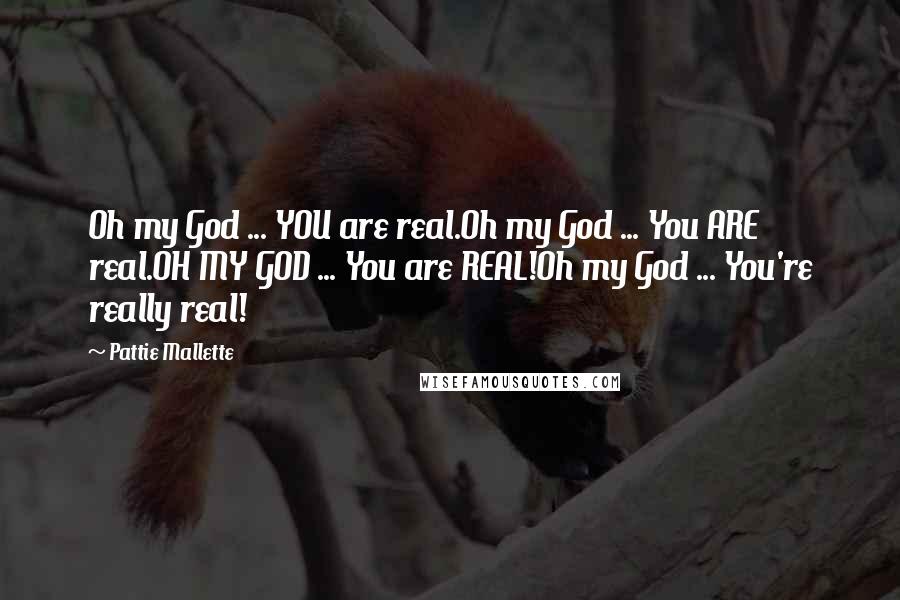 Pattie Mallette Quotes: Oh my God ... YOU are real.Oh my God ... You ARE real.OH MY GOD ... You are REAL!Oh my God ... You're really real!