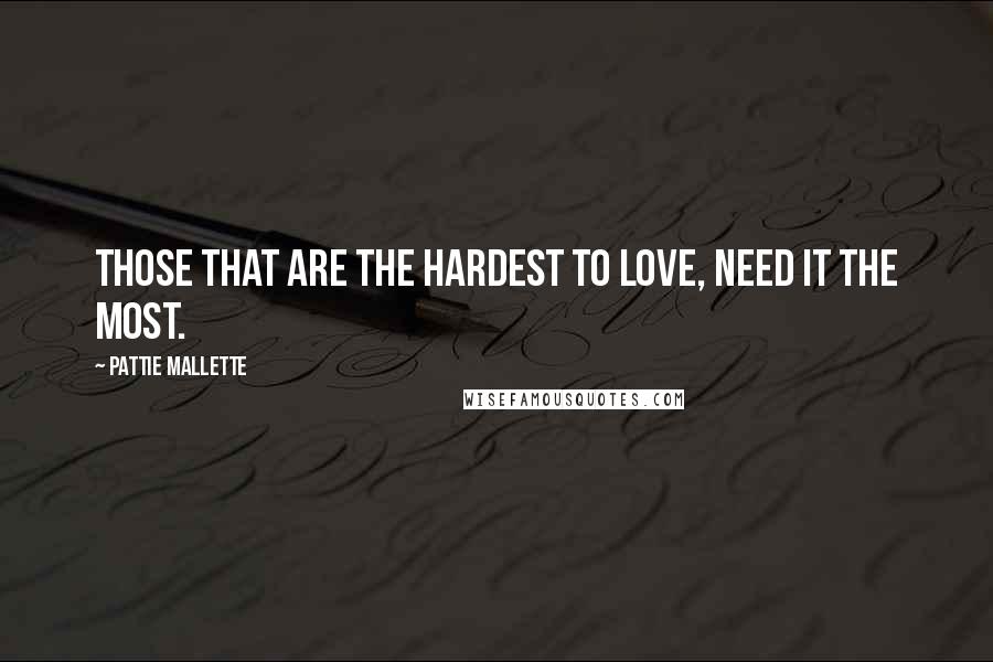 Pattie Mallette Quotes: Those that are the hardest to love, need it the most.