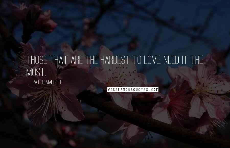 Pattie Mallette Quotes: Those that are the hardest to love, need it the most.