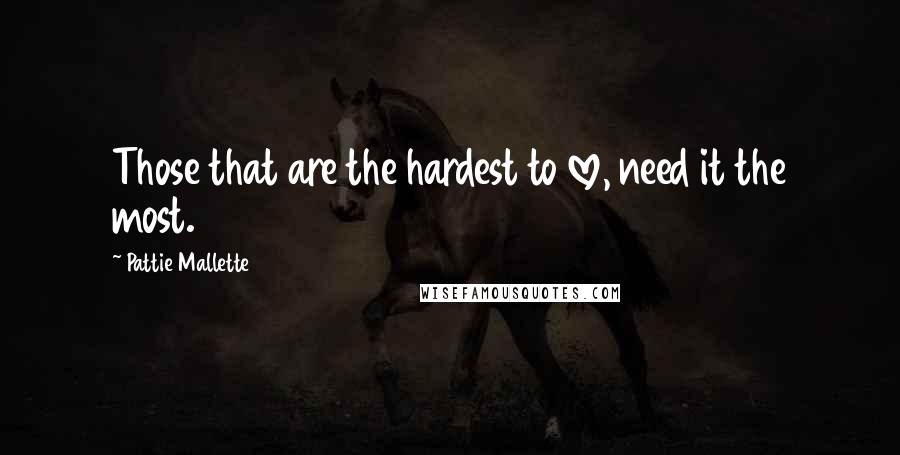Pattie Mallette Quotes: Those that are the hardest to love, need it the most.