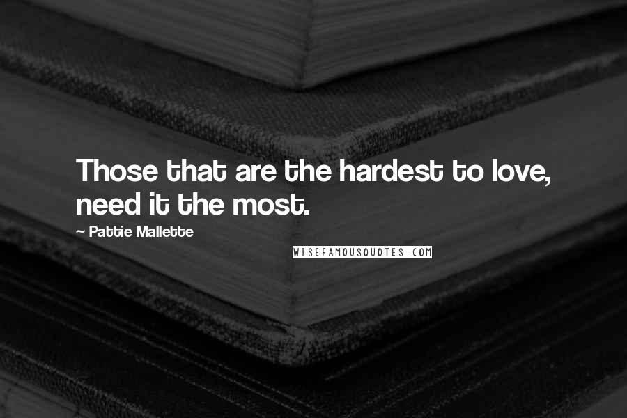 Pattie Mallette Quotes: Those that are the hardest to love, need it the most.