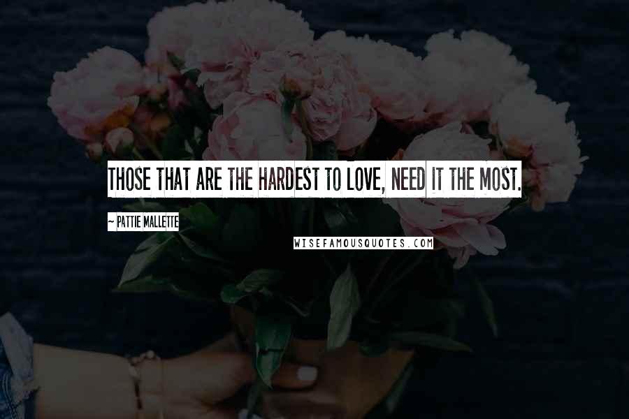 Pattie Mallette Quotes: Those that are the hardest to love, need it the most.