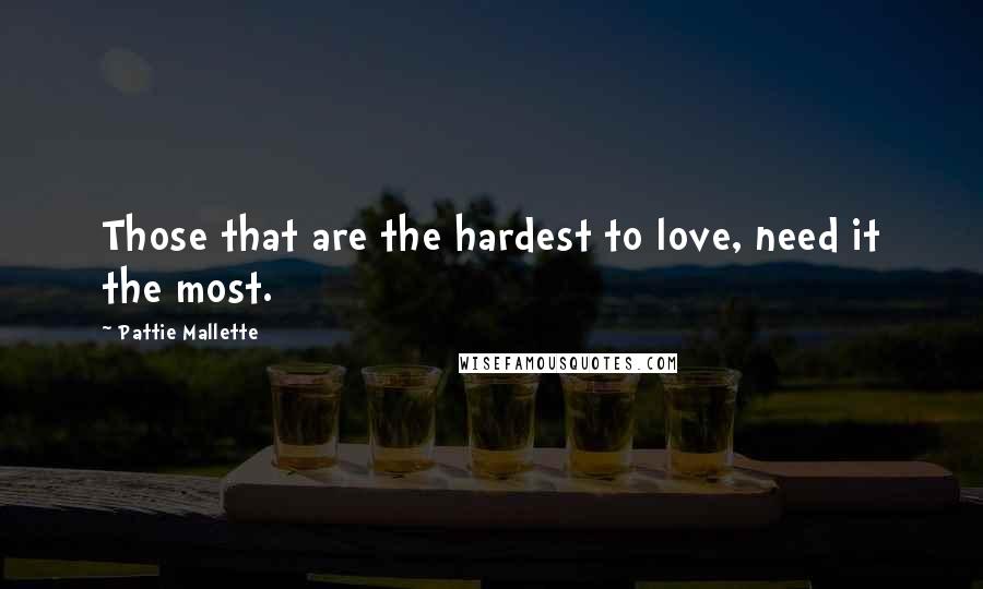 Pattie Mallette Quotes: Those that are the hardest to love, need it the most.