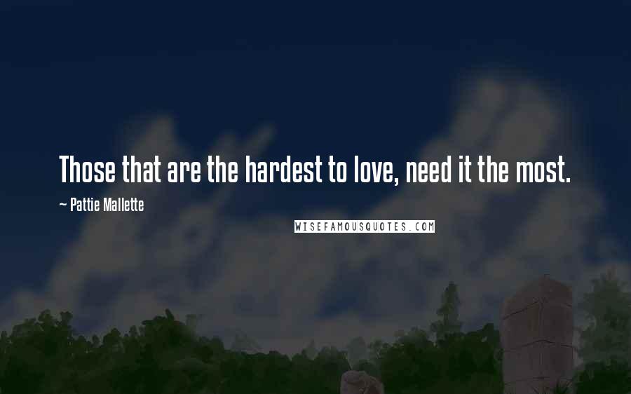 Pattie Mallette Quotes: Those that are the hardest to love, need it the most.