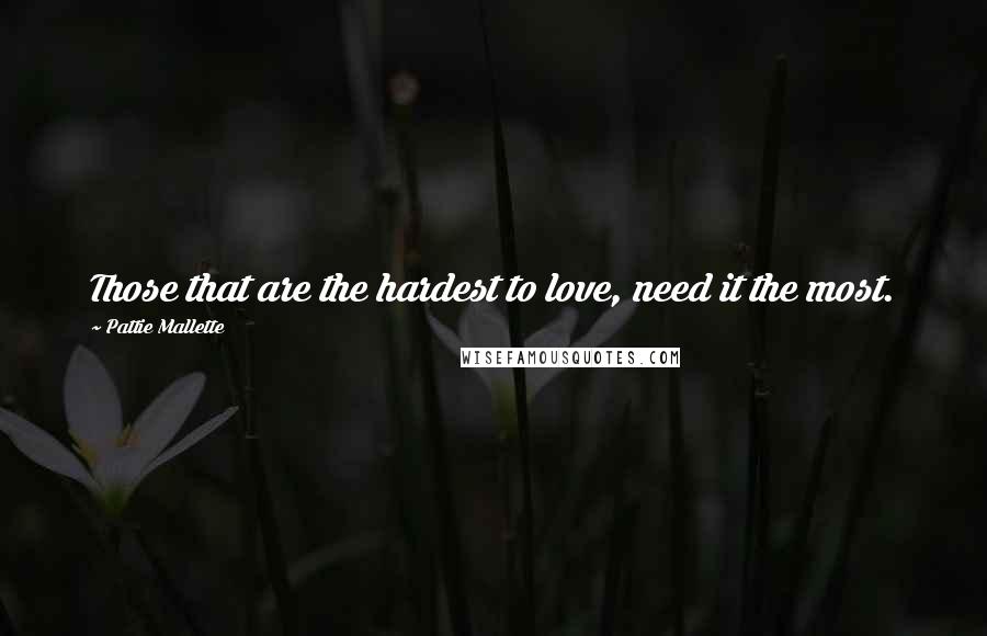 Pattie Mallette Quotes: Those that are the hardest to love, need it the most.