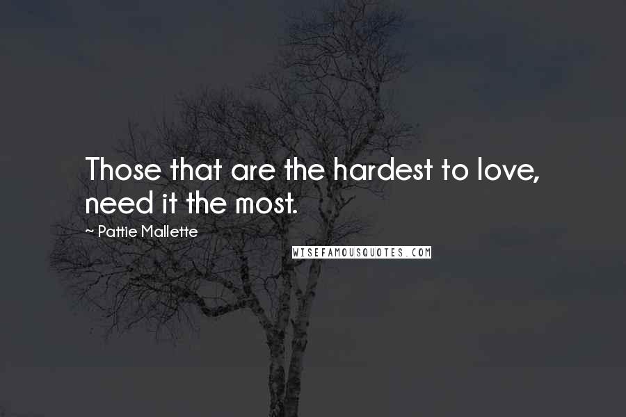 Pattie Mallette Quotes: Those that are the hardest to love, need it the most.