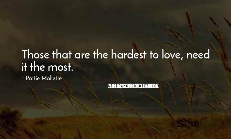 Pattie Mallette Quotes: Those that are the hardest to love, need it the most.