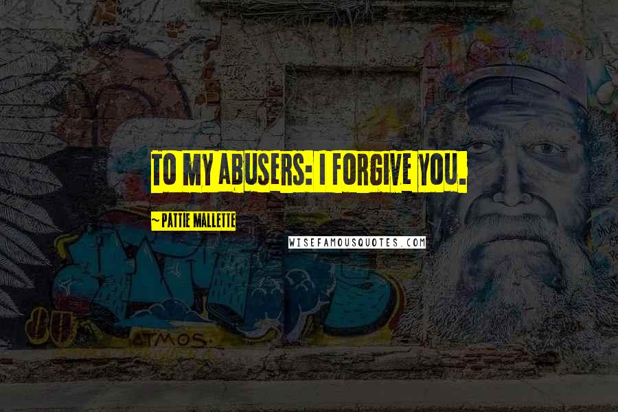 Pattie Mallette Quotes: To my abusers: I forgive you.