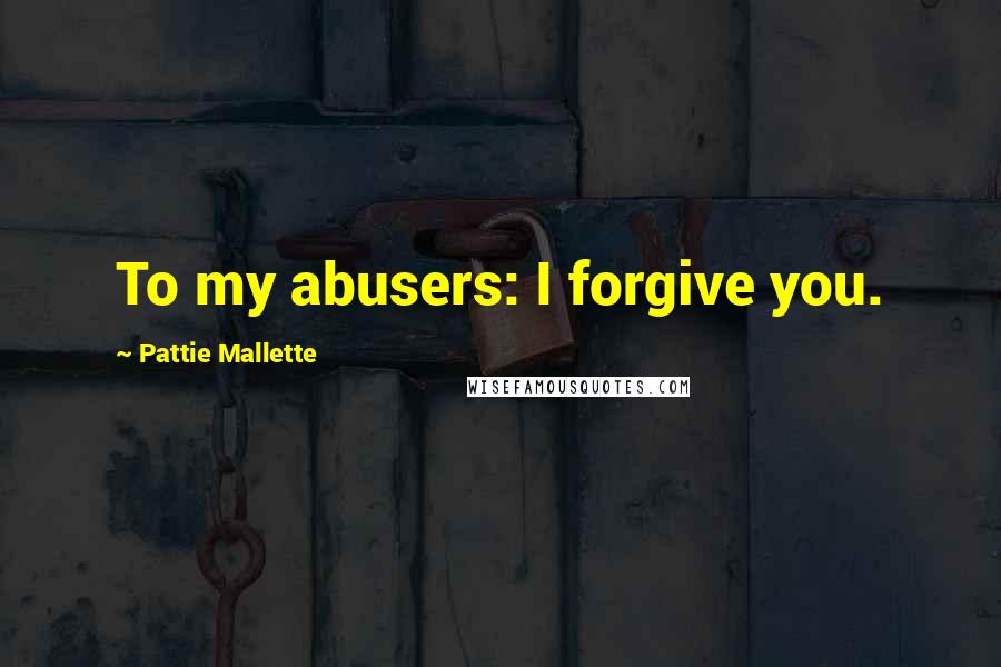 Pattie Mallette Quotes: To my abusers: I forgive you.
