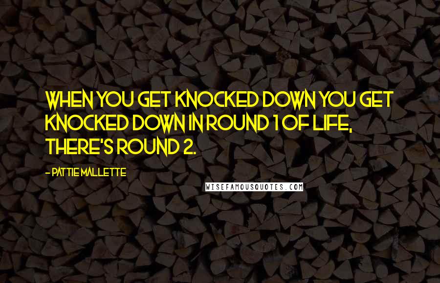 Pattie Mallette Quotes: When you get knocked down you get knocked down in Round 1 of life, there's Round 2.