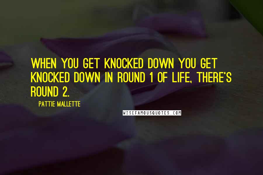 Pattie Mallette Quotes: When you get knocked down you get knocked down in Round 1 of life, there's Round 2.