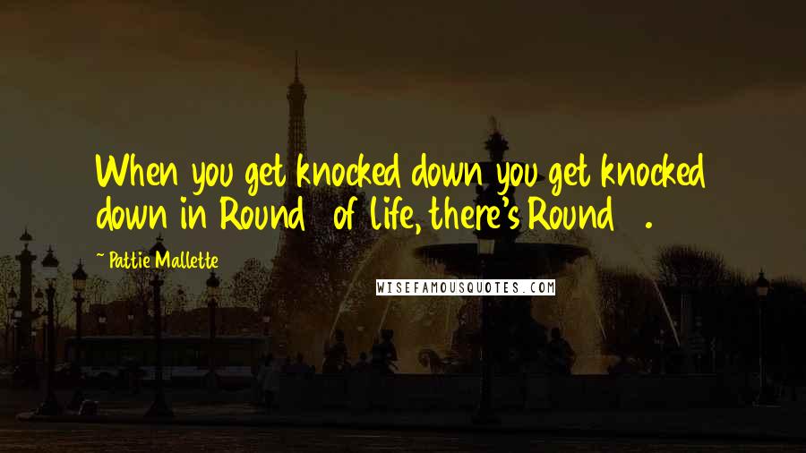 Pattie Mallette Quotes: When you get knocked down you get knocked down in Round 1 of life, there's Round 2.