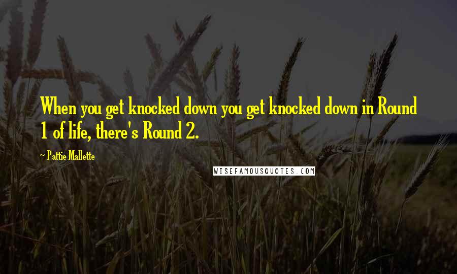 Pattie Mallette Quotes: When you get knocked down you get knocked down in Round 1 of life, there's Round 2.