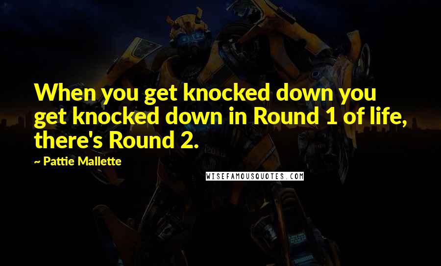 Pattie Mallette Quotes: When you get knocked down you get knocked down in Round 1 of life, there's Round 2.