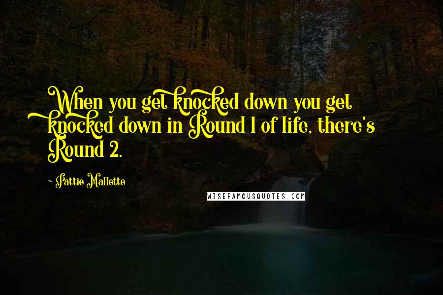Pattie Mallette Quotes: When you get knocked down you get knocked down in Round 1 of life, there's Round 2.
