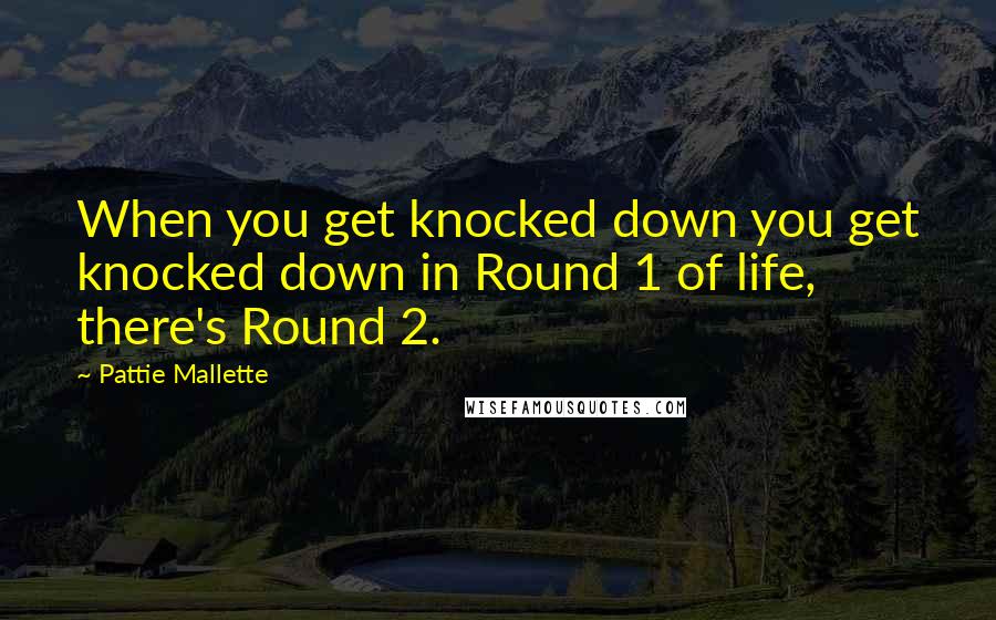 Pattie Mallette Quotes: When you get knocked down you get knocked down in Round 1 of life, there's Round 2.