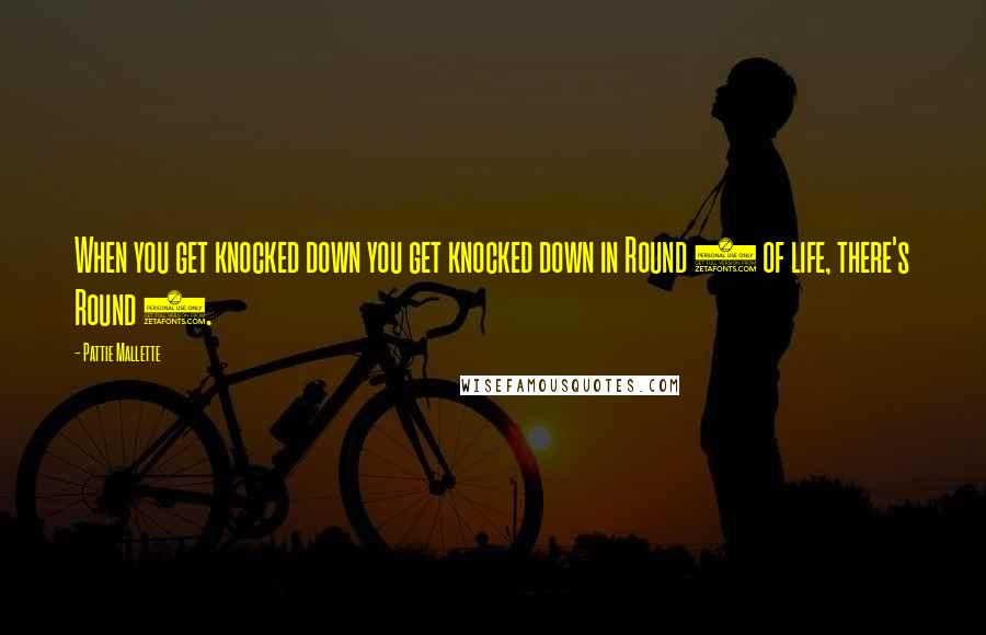 Pattie Mallette Quotes: When you get knocked down you get knocked down in Round 1 of life, there's Round 2.