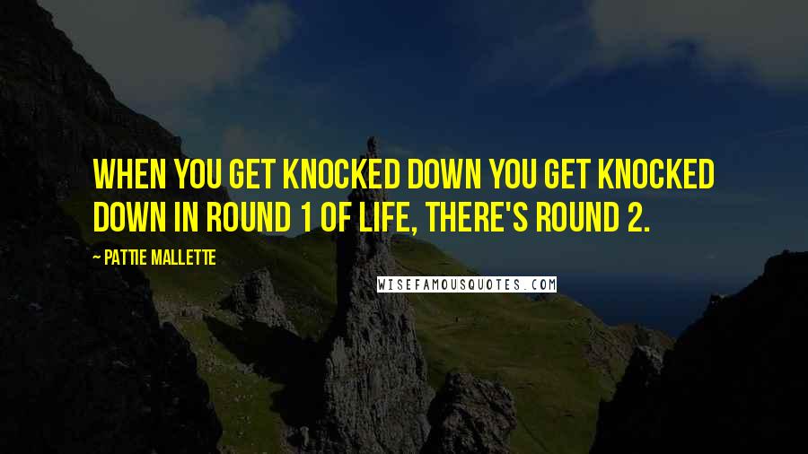 Pattie Mallette Quotes: When you get knocked down you get knocked down in Round 1 of life, there's Round 2.