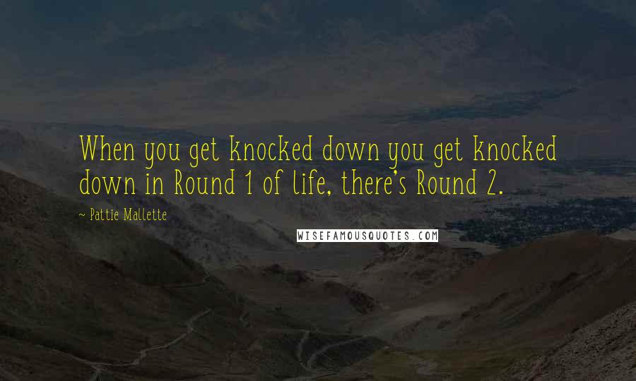 Pattie Mallette Quotes: When you get knocked down you get knocked down in Round 1 of life, there's Round 2.