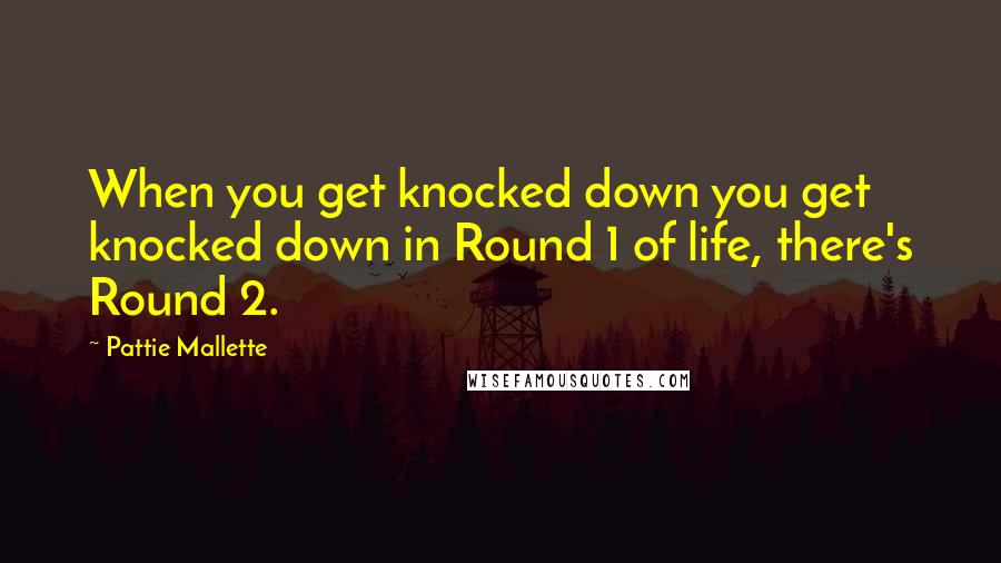 Pattie Mallette Quotes: When you get knocked down you get knocked down in Round 1 of life, there's Round 2.