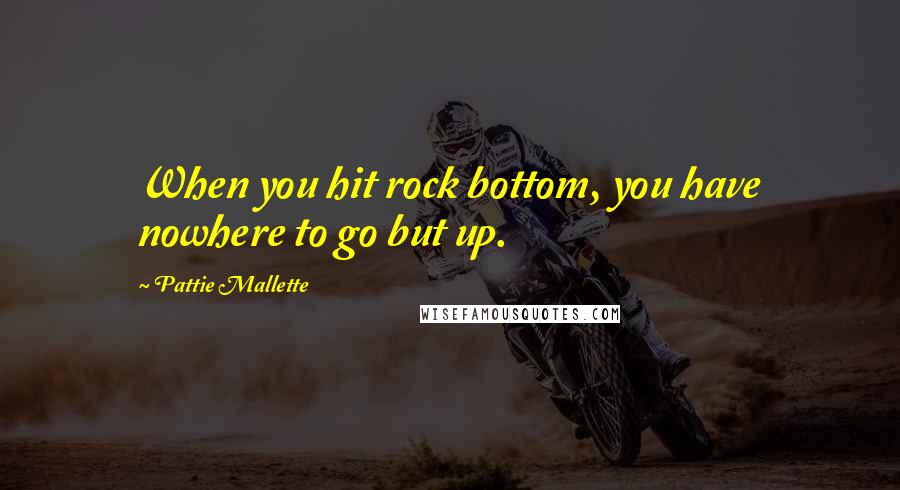 Pattie Mallette Quotes: When you hit rock bottom, you have nowhere to go but up.