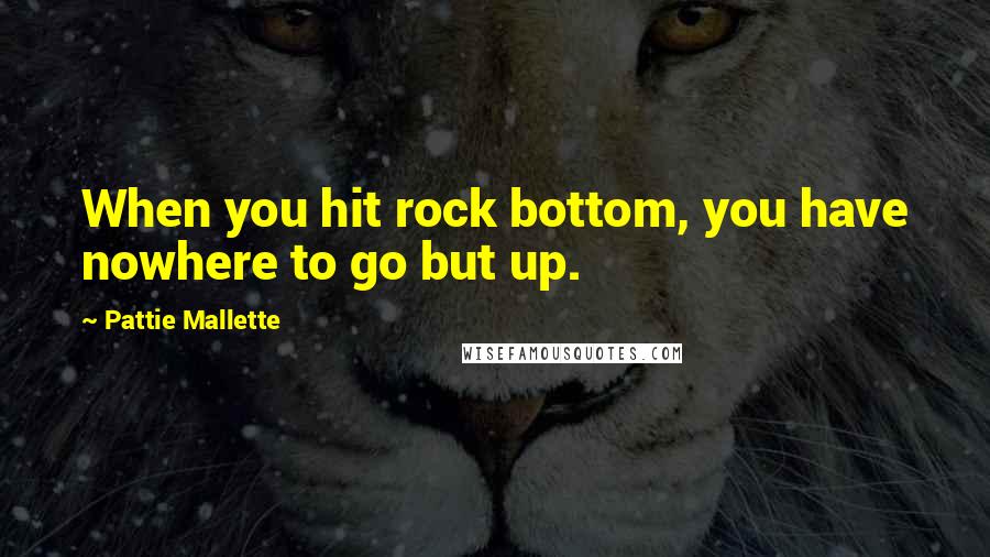 Pattie Mallette Quotes: When you hit rock bottom, you have nowhere to go but up.