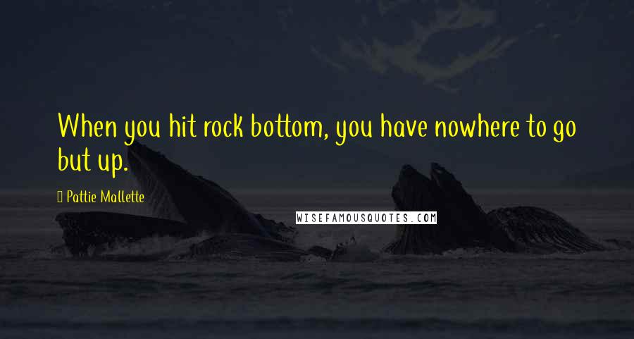 Pattie Mallette Quotes: When you hit rock bottom, you have nowhere to go but up.