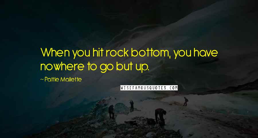 Pattie Mallette Quotes: When you hit rock bottom, you have nowhere to go but up.