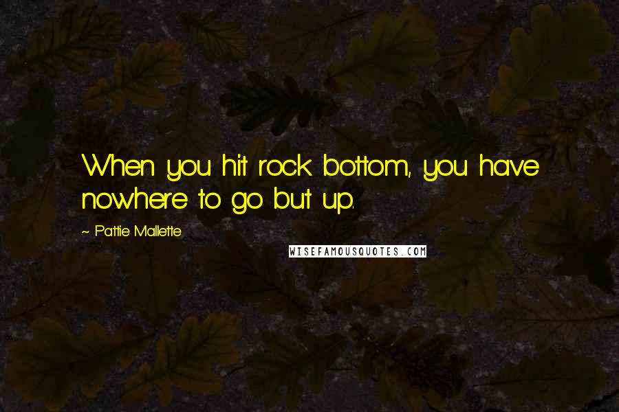 Pattie Mallette Quotes: When you hit rock bottom, you have nowhere to go but up.