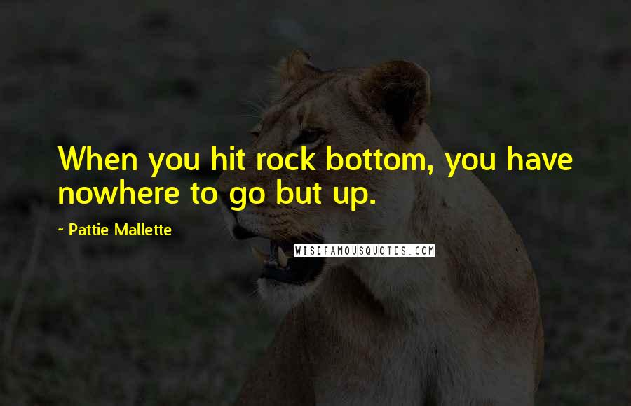 Pattie Mallette Quotes: When you hit rock bottom, you have nowhere to go but up.