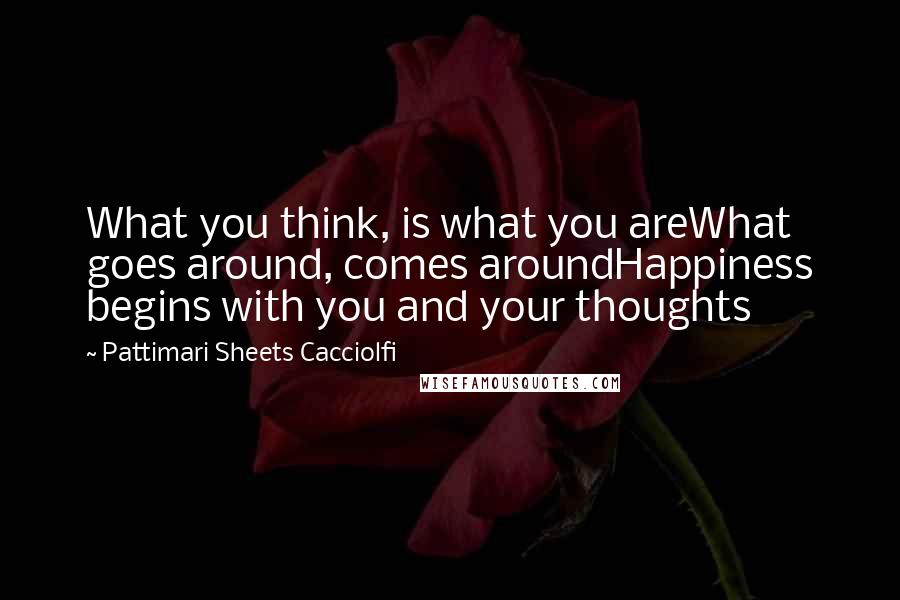 Pattimari Sheets Cacciolfi Quotes: What you think, is what you areWhat goes around, comes aroundHappiness begins with you and your thoughts