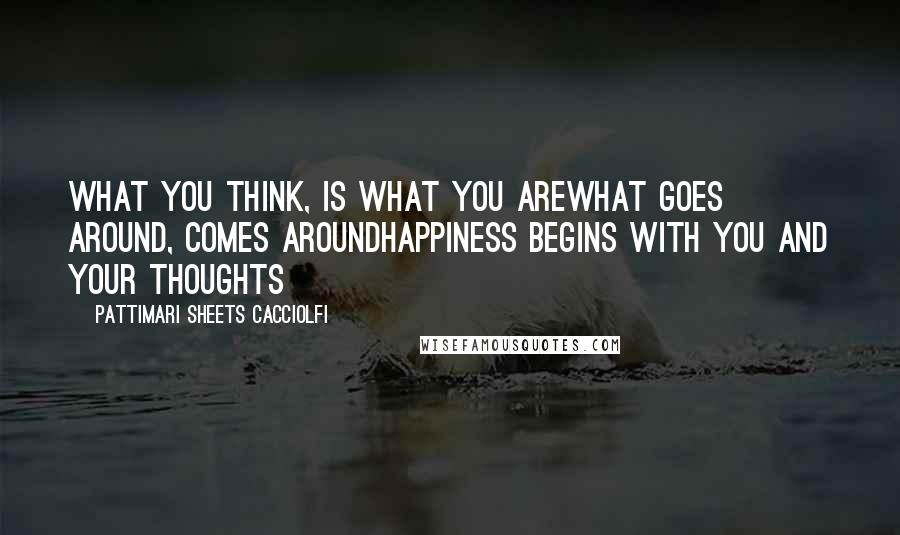 Pattimari Sheets Cacciolfi Quotes: What you think, is what you areWhat goes around, comes aroundHappiness begins with you and your thoughts