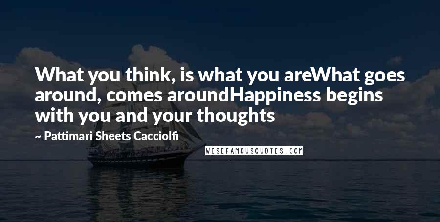 Pattimari Sheets Cacciolfi Quotes: What you think, is what you areWhat goes around, comes aroundHappiness begins with you and your thoughts