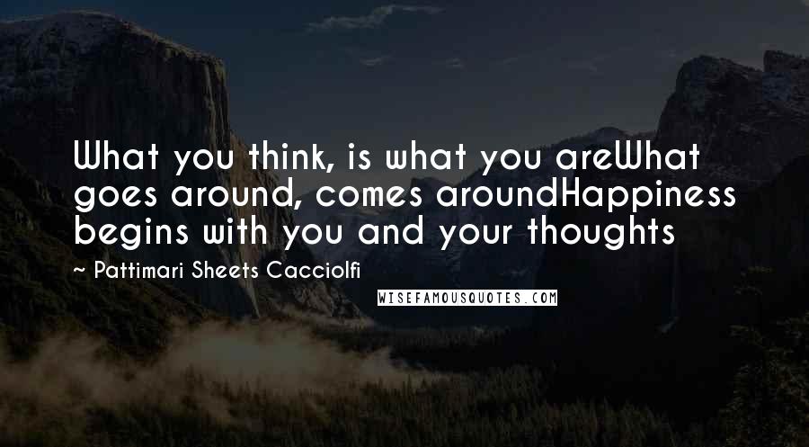 Pattimari Sheets Cacciolfi Quotes: What you think, is what you areWhat goes around, comes aroundHappiness begins with you and your thoughts