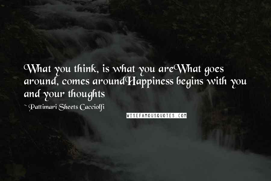 Pattimari Sheets Cacciolfi Quotes: What you think, is what you areWhat goes around, comes aroundHappiness begins with you and your thoughts