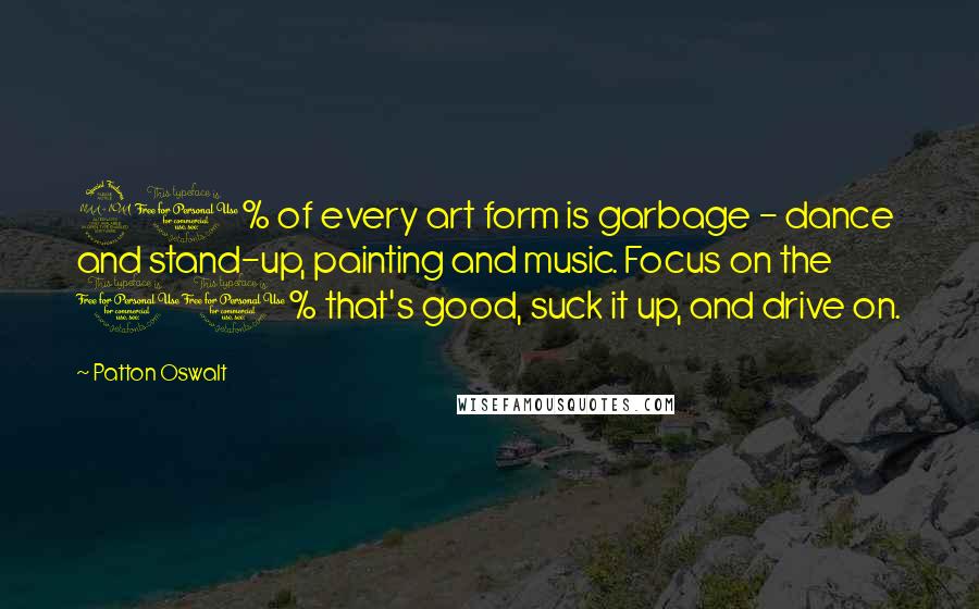 Patton Oswalt Quotes: 90% of every art form is garbage - dance and stand-up, painting and music. Focus on the 10% that's good, suck it up, and drive on.