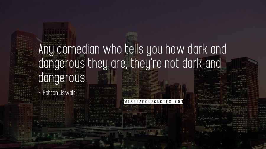 Patton Oswalt Quotes: Any comedian who tells you how dark and dangerous they are, they're not dark and dangerous.