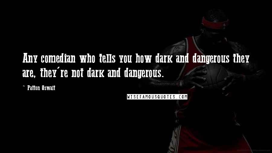 Patton Oswalt Quotes: Any comedian who tells you how dark and dangerous they are, they're not dark and dangerous.