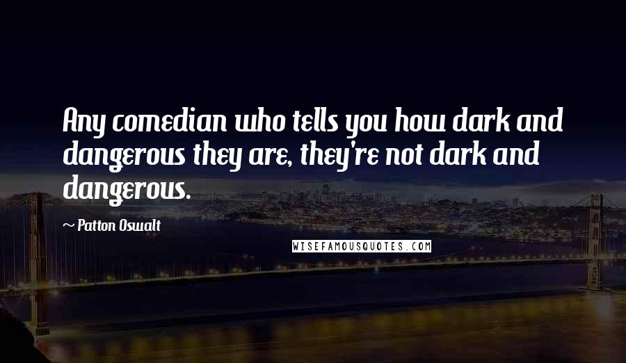 Patton Oswalt Quotes: Any comedian who tells you how dark and dangerous they are, they're not dark and dangerous.