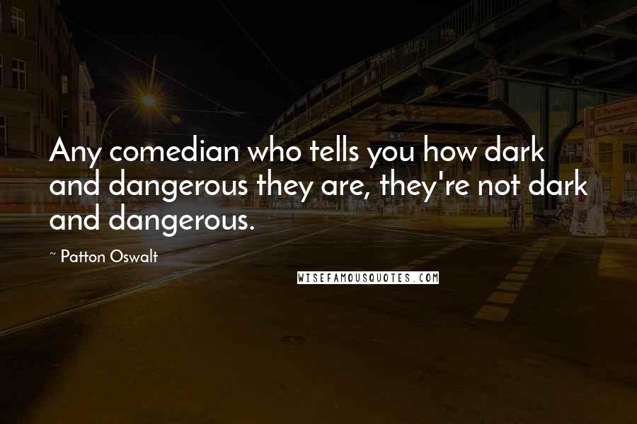 Patton Oswalt Quotes: Any comedian who tells you how dark and dangerous they are, they're not dark and dangerous.