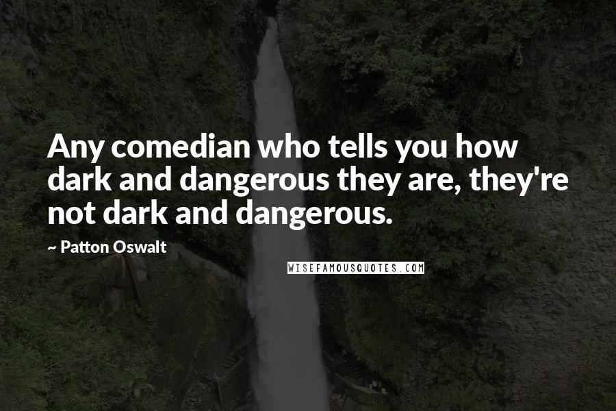 Patton Oswalt Quotes: Any comedian who tells you how dark and dangerous they are, they're not dark and dangerous.