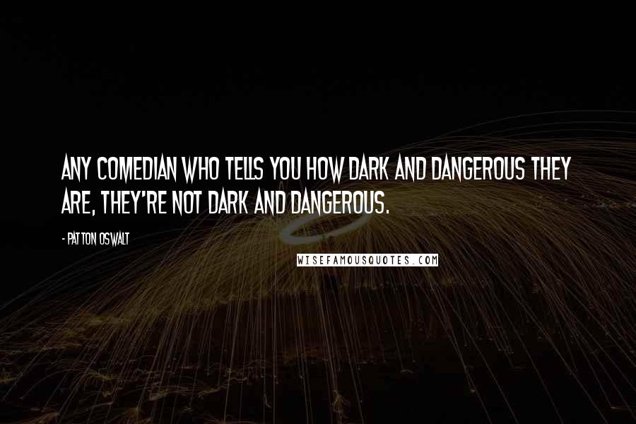 Patton Oswalt Quotes: Any comedian who tells you how dark and dangerous they are, they're not dark and dangerous.