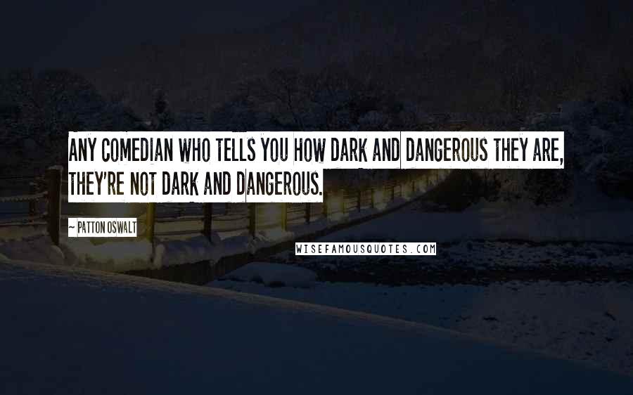 Patton Oswalt Quotes: Any comedian who tells you how dark and dangerous they are, they're not dark and dangerous.