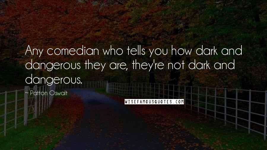 Patton Oswalt Quotes: Any comedian who tells you how dark and dangerous they are, they're not dark and dangerous.