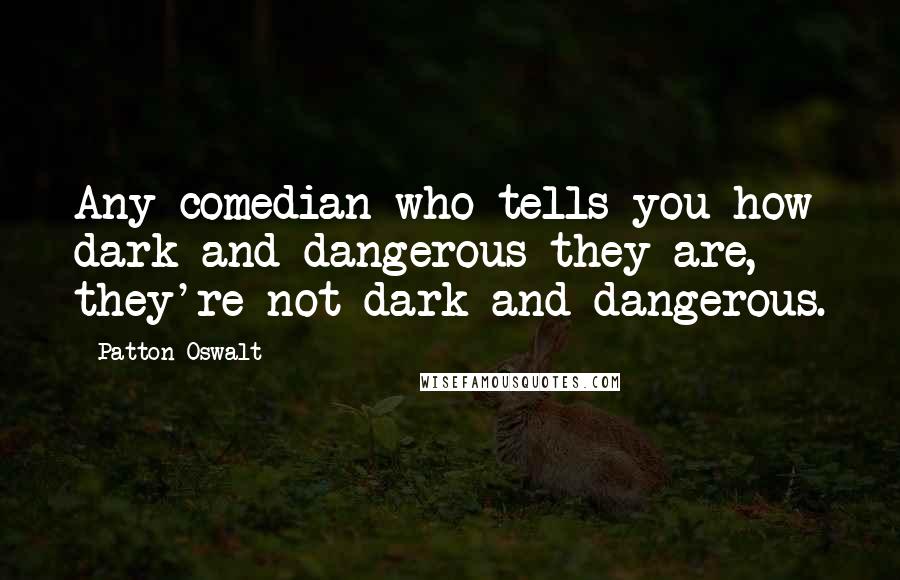 Patton Oswalt Quotes: Any comedian who tells you how dark and dangerous they are, they're not dark and dangerous.